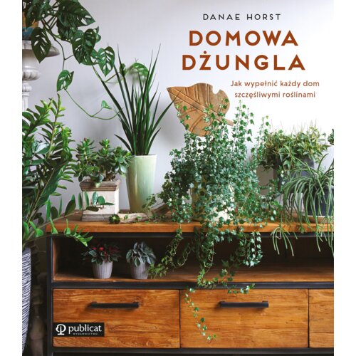 Domowa dżungla. Jak wypełnić każdy dom szczęśliwymi roślinami
