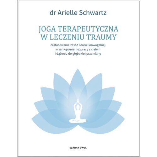 Joga terapeutyczna w leczeniu traumy. Zastosowanie zasad teorii poliwagalnej w samozapoznaniu, pracy z ciałem i dążeniu do głębokiej przemiany