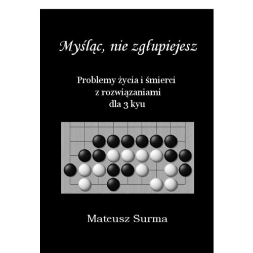 Myśląc, nie zgłupiejesz. Problemy życia i śmierci z rozwiązaniami dla 3 kyu