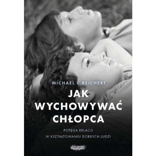 Jak wychowywać chłopca. Potęga relacji w kształtowaniu dobrych ludzi