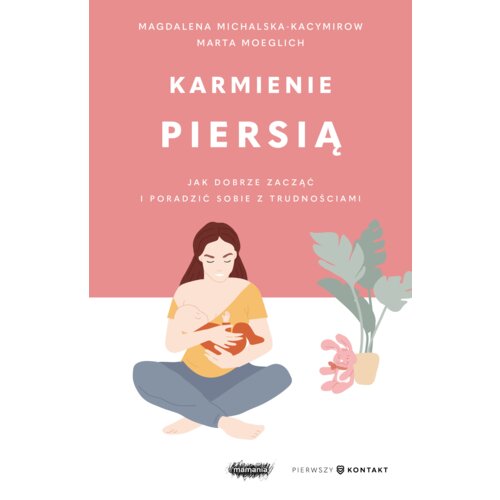 Karmienie piersią. Jak dobrze zacząć i poradzić sobie z trudnościami