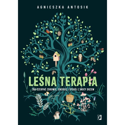 Leśna terapia. Jak czerpać zdrowie, energię i spokój z mocy drzew