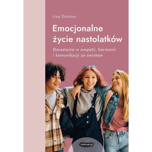 Emocjonalne życie nastolatków. Dorastanie w empatii, harmonii i komunikacji ze światem