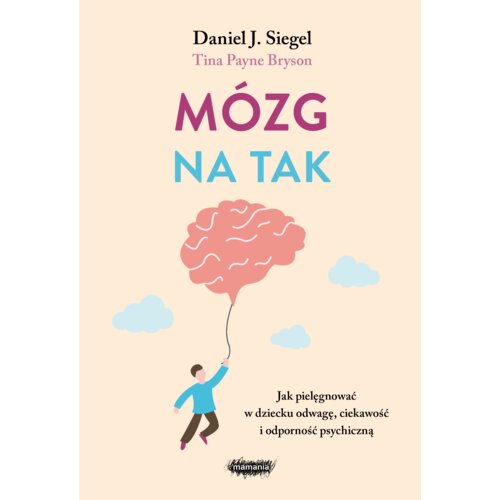 Mózg na tak. Jak pielęgnować w dziecku odwagę, ciekawość i odporność psychiczną
