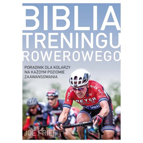 Biblia treningu rowerowego. Poradnik dla kolarzy na każdym poziomie zaawansowania