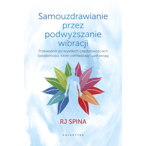 Samouzdrawianie przez podwyższanie wibracji. Rewolucyjny podręcznik odmładzania i przywracania zdrowia