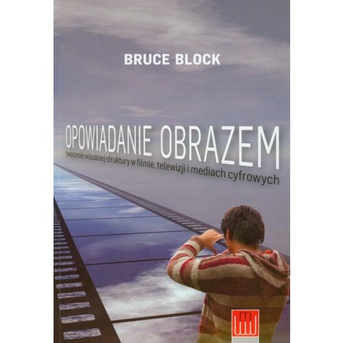 Opowiadanie obrazem. Tworzenie wizualnej struktury w filmie, telewizji i mediach cyfrowych