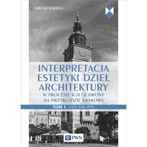 Interpretacja estetyki dzieł architektury w procesie ich ochrony na przykładzie Krakowa. Lata 1945-1970. Tom 1