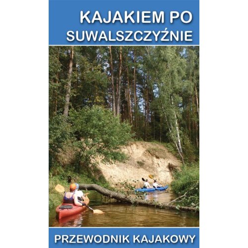 Przewodnik kajakowy. Kajakiem po Suwalszczyźnie