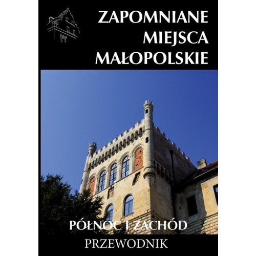Zapomniane miejsca Małopolskie. Północ i zachód
