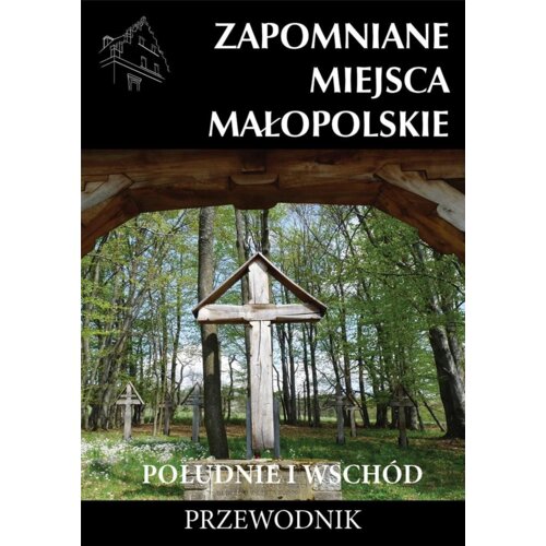 Zapomniane miejsca Małopolskie. Południe i wschód