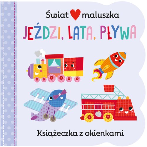 Jeździ, lata, pływa. Świat maluszka. Książeczka z okienkami