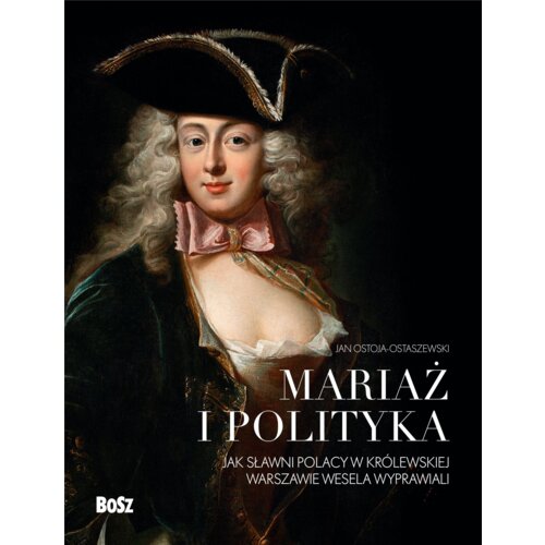 Mariaż i polityka: Jak sławni Polacy w królewskiej Warszawie wesela wyprawiali Jan  Ostoja-Ostaszewski