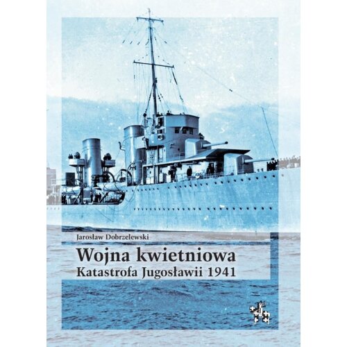 Wojna kwietniowa. Katastrofa Jugosławii 1941 Jarosław Dobrzelewski