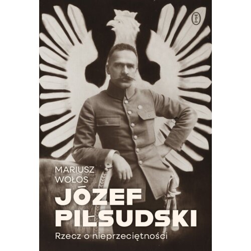 Józef Piłsudski. Rzecz o nieprzeciętności Mariusz Wołos