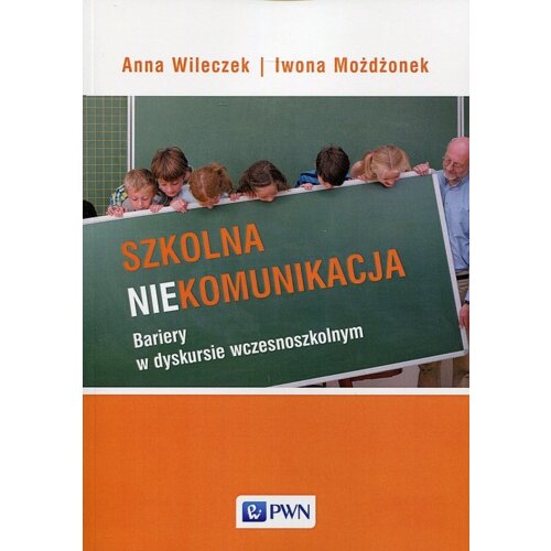 Szkolna niekomunikacja. Bariery w dyskursie wczesnoszkolnym Anna Wileczek